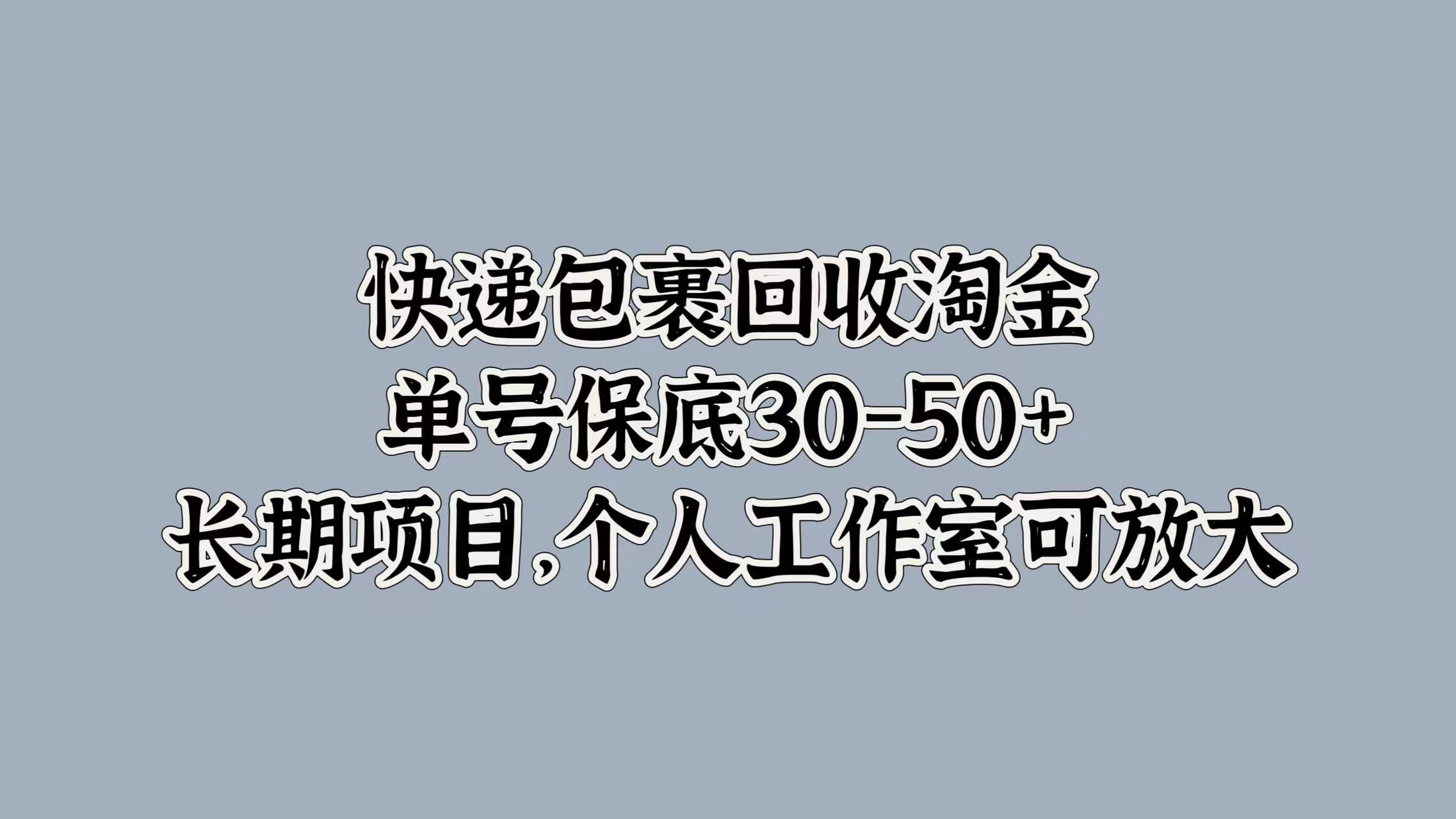 快递包裹回收淘金，单号保底30-50+，长期项目！个人工作室可放大-搜易资源网