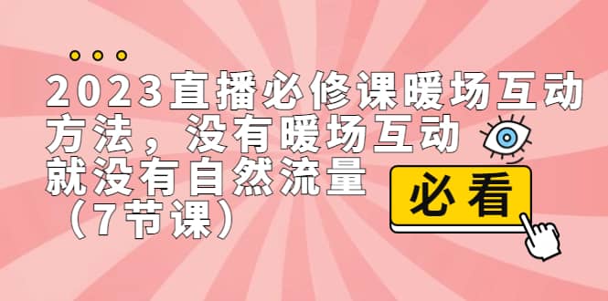 2023直播·必修课暖场互动方法，没有暖场互动，就没有自然流量（7节课）-搜易资源网