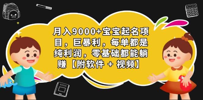 月入9000+宝宝起名项目，巨暴利 每单都是纯利润，0基础躺赚【附软件+视频】-搜易资源网
