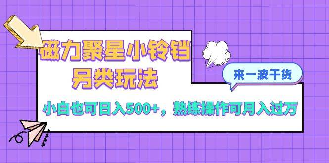 磁力聚星小铃铛另类玩法，小白也可日入500+，熟练操作可月入过万-搜易资源网