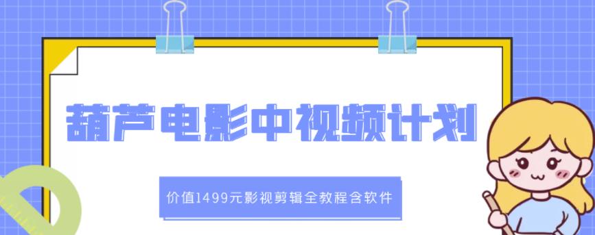 葫芦电影中视频解说教学：价值1499元影视剪辑全教程含软件-搜易资源网