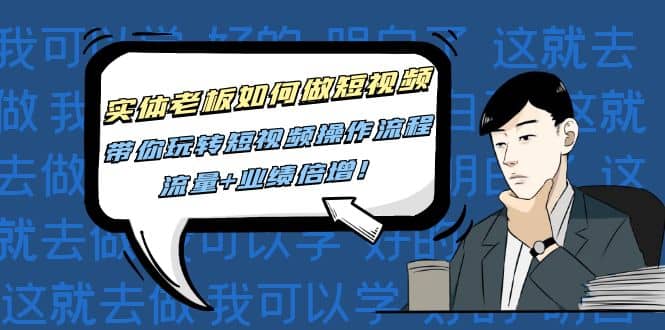 实体老板如何做短视频：带你玩转短视频全套操作流程，流量+业绩倍增-搜易资源网