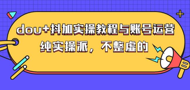 (大兵哥数据流运营)dou+抖加实操教程与账号运营：纯实操派，不整虚的-搜易资源网