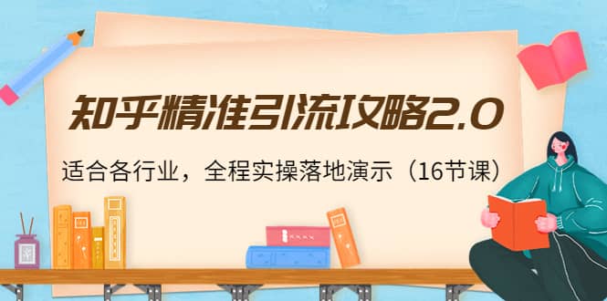 知乎精准引流攻略2.0，适合各行业，全程实操落地演示（16节课）-搜易资源网