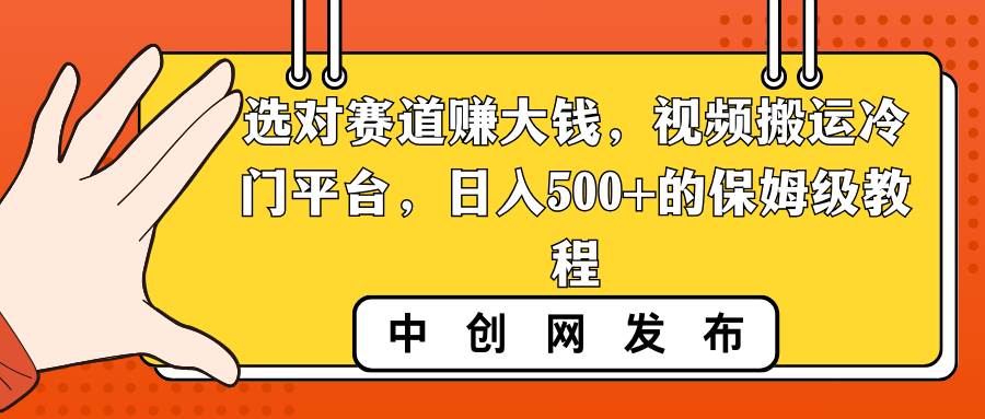 选对赛道赚大钱，视频搬运冷门平台，日入500+的保姆级教程-搜易资源网