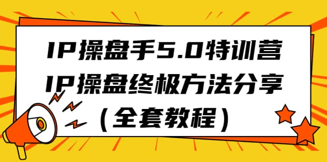 IP操盘手5.0特训营，IP操盘终极方法分享（全套教程）-搜易资源网