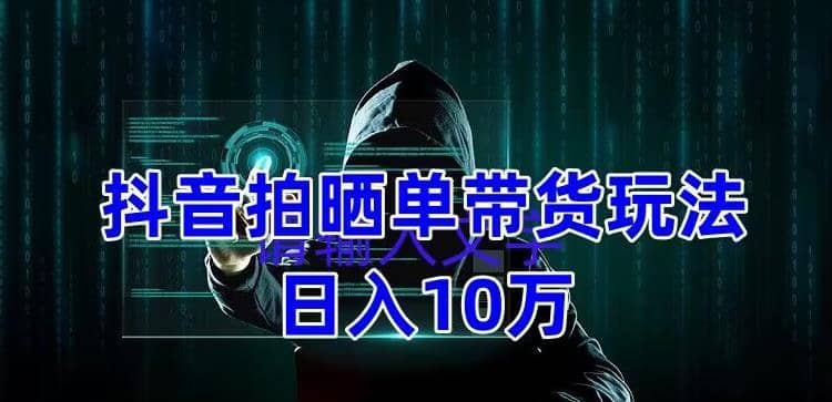 抖音拍晒单带货玩法分享 项目整体流程简单 有团队实测【教程+素材】-搜易资源网