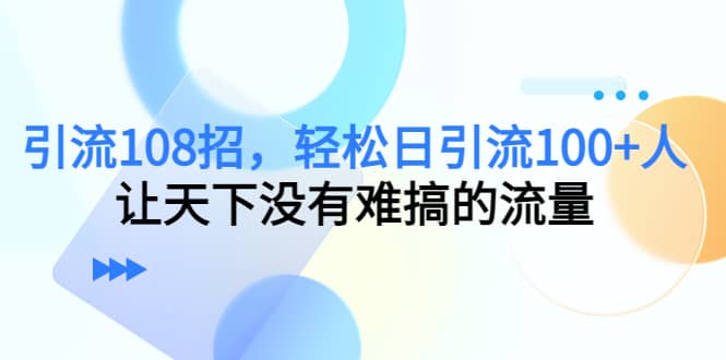 Y.L108招，轻松日Y.L100+人，让天下没有难搞的流量-搜易资源网