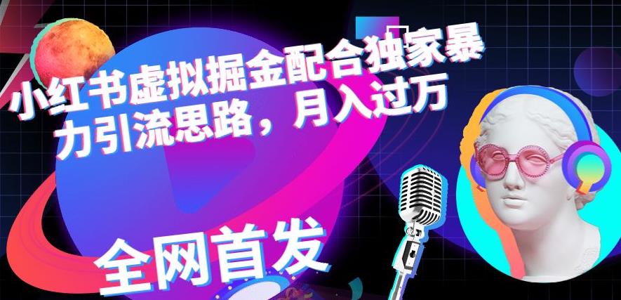 小红书虚拟掘金配合独家首发暴力引流思路，月入过万【揭秘】-搜易资源网