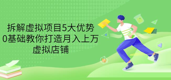 拆解虚拟项目5大优势，0基础教你打造月入上万虚拟店铺（无水印）-搜易资源网