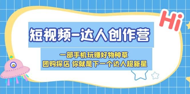 短视频-达人创作营 一部手机玩赚好物种草 团购探店 你就是下一个达人超新星-搜易资源网