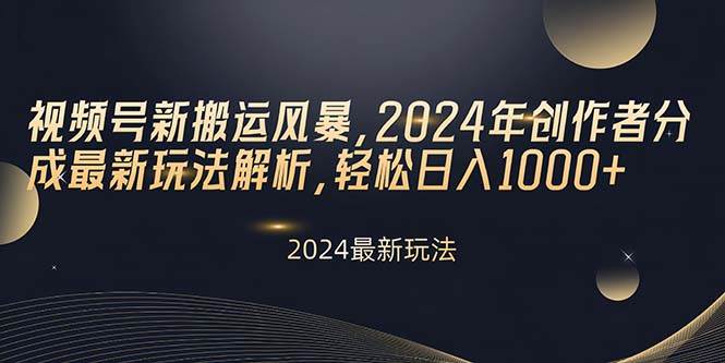 视频号新搬运风暴，2024年创作者分成最新玩法解析，轻松日入1000+-搜易资源网