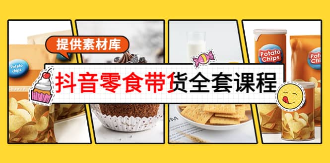 抖音零食带货全套课程：从0到1搭建账号，涨粉卖货（提供素材库）-搜易资源网