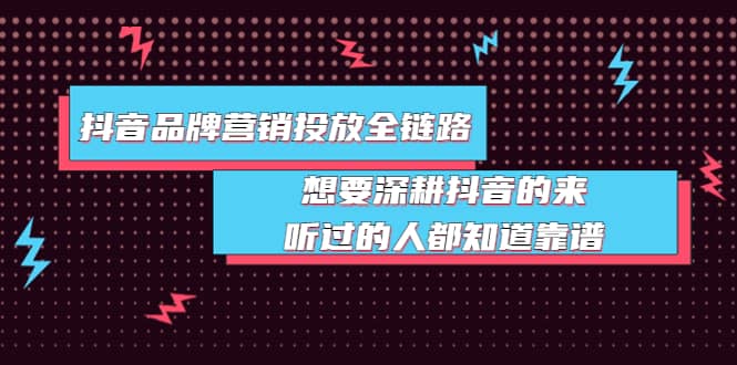 抖音品牌营销投放全链路：想要深耕抖音的来，听过的人都知道靠谱-搜易资源网