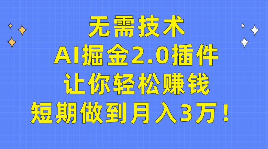 无需技术，AI掘金2.0插件让你轻松赚钱，短期做到月入3万！-搜易资源网
