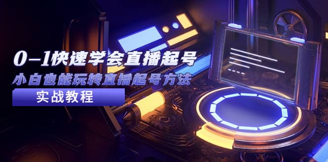2023从0-1快速学会直播起号，小白也能玩转直播起号方法实战流程-搜易资源网