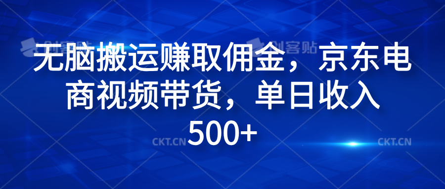 无脑搬运赚取佣金，京东电商视频带货，单日收入500+-搜易资源网