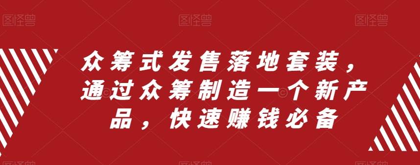 众筹 式发售落地套装，通过众筹制造一个新产品，快速赚钱必备-搜易资源网
