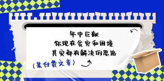 某付费文：年中巨献-你现在贫穷和困境，其实都有解决的思路 (进来抄作业)-搜易资源网