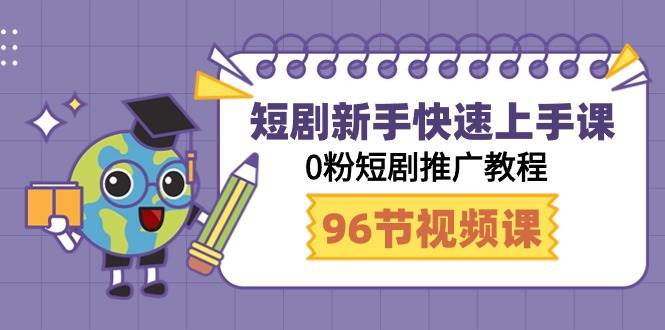 短剧新手快速上手课，0粉短剧推广教程（98节视频课）-搜易资源网