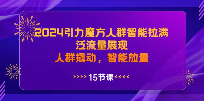 2024引力魔方人群智能拉满，泛流量展现，人群撬动，智能放量-搜易资源网