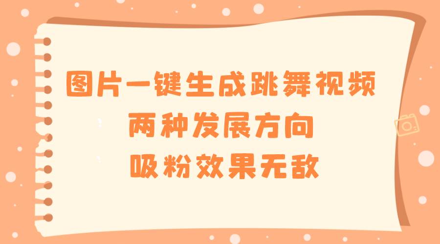 图片一键生成跳舞视频，两种发展方向，吸粉效果无敌-搜易资源网