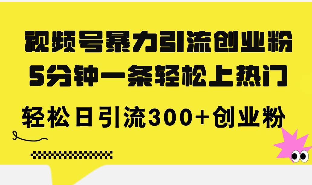 视频号暴力引流创业粉，5分钟一条轻松上热门，轻松日引流300+创业粉-搜易资源网