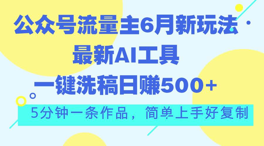 公众号流量主6月新玩法，最新AI工具一键洗稿单号日赚500+，5分钟一条作…-搜易资源网
