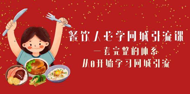 餐饮人必学-同城引流课：一套完整的体系，从0开始学习同城引流（68节课）-搜易资源网