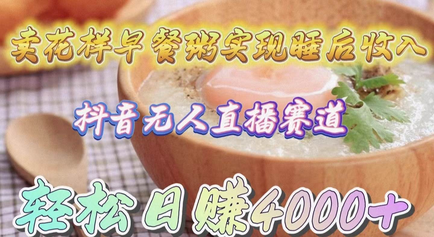 卖花样早餐粥实现睡后收入！抖音无人直播新赛道，轻松日赚4000+-搜易资源网