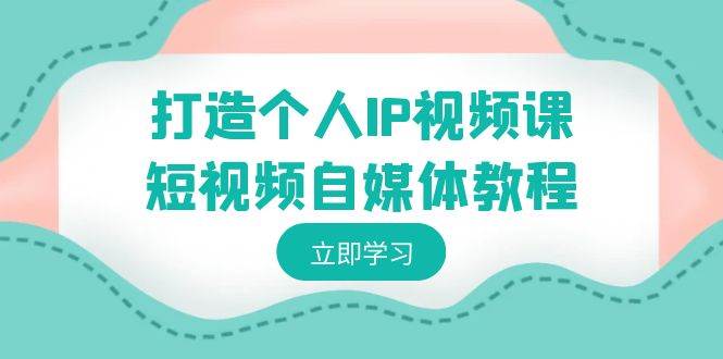 打造个人IP视频课-短视频自媒体教程，个人IP如何定位，如何变现-搜易资源网