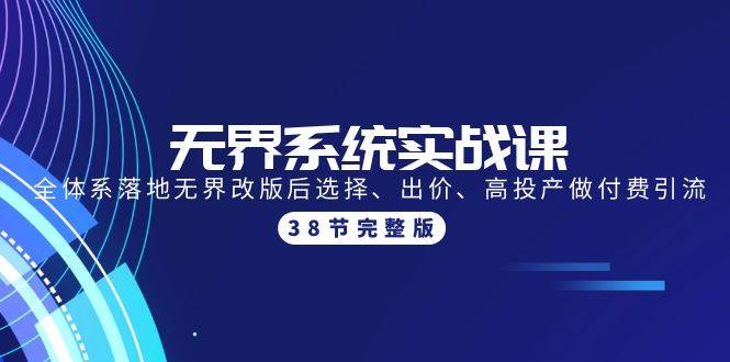 无界系统实战课：全体系落地无界改版后选择、出价、高投产做付费引流-38节-搜易资源网