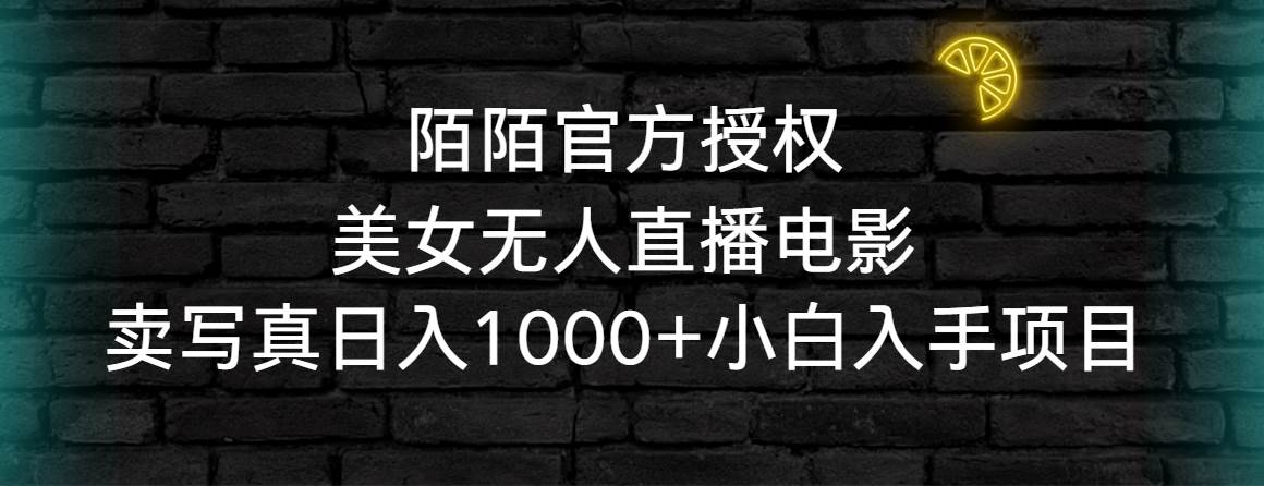 陌陌官方授权美女无人直播电影，卖写真日入1000+小白入手项目-搜易资源网