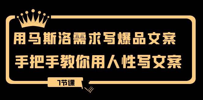 用马斯洛·需求写爆品文案，手把手教你用人性写文案（7节课）-搜易资源网