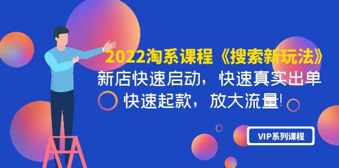 2022淘系课程《搜索新玩法》新店快速启动 快速真实出单 快速起款 放大流量-搜易资源网