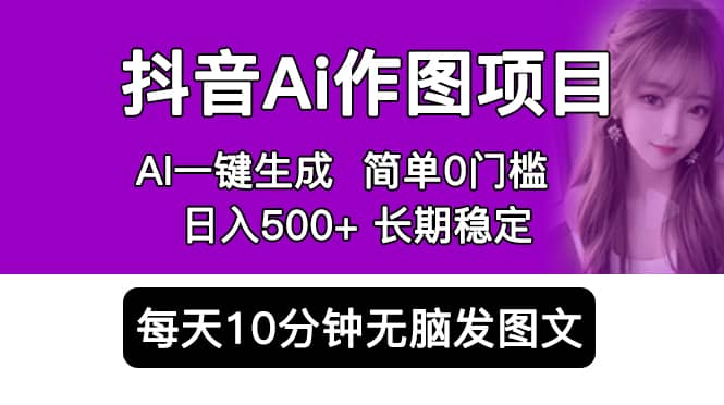抖音Ai作图项目 Ai手机app一键生成图片 0门槛 每天10分钟发图文 日入500+-搜易资源网