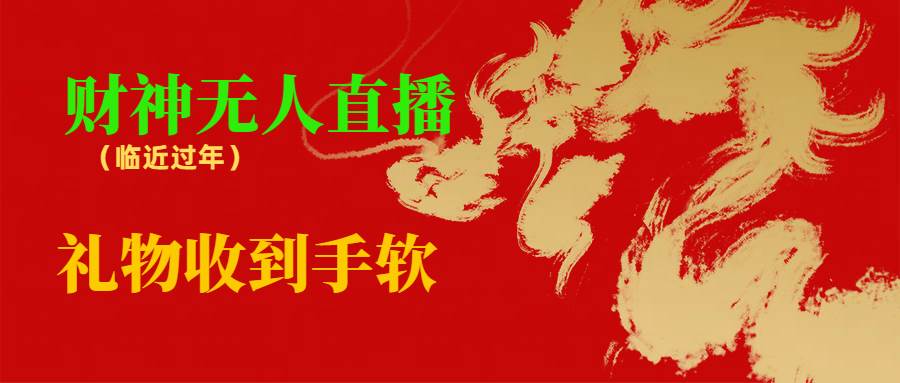 临近年节，抖快等平台必火的项目，财神爷无人直播间，礼物收到手软-搜易资源网