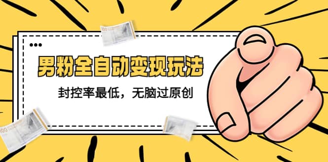 价值1980的男粉全自动变现玩法，封控率最低，无脑过原创-搜易资源网