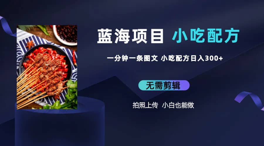 蓝海项目一分钟一条图文作品-日入300+小吃配方项目（附 684G小吃配方）-搜易资源网