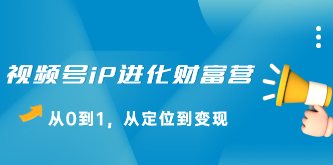 视频号iP进化财富营第1期，21天从0到1，从定位到变现-搜易资源网