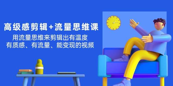 高级感 剪辑+流量思维：用流量思维剪辑出有温度/有质感/有流量/能变现视频-搜易资源网