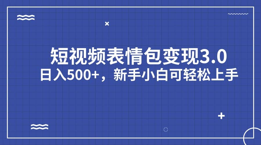 短视频表情包变现项目3.0，日入500+，新手小白轻松上手（教程+资料）-搜易资源网