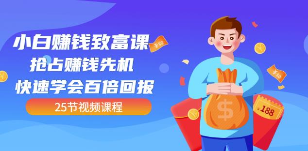 【全网最火】小白赚钱致富课：抢占赚钱先机快速学会百倍回报（25节视频）-搜易资源网