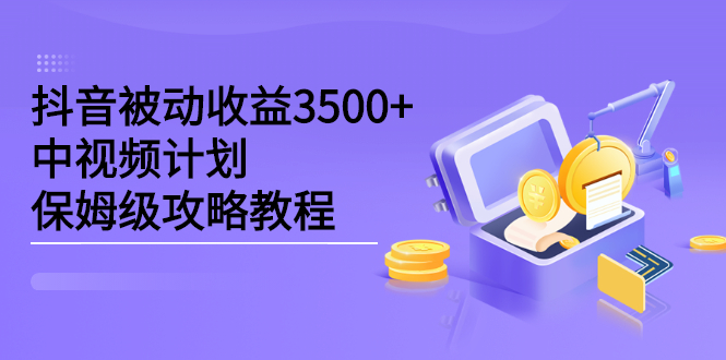 抖音被动收益3500+，中视频计划保姆级攻略教程-搜易资源网