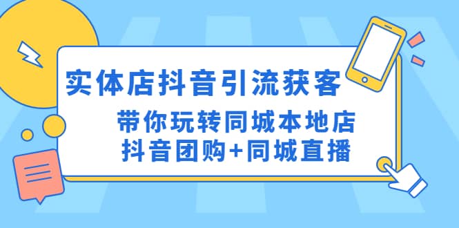 实体店抖音引流获客实操课：带你玩转同城本地店抖音团购+同城直播-搜易资源网