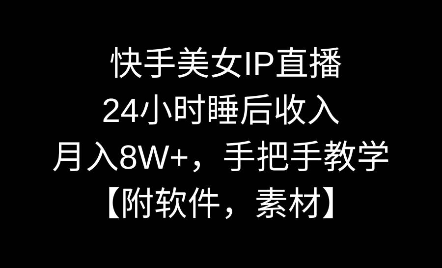 快手美女IP直播，24小时睡后收入，月入8W+，手把手教学【附软件，素材】-搜易资源网