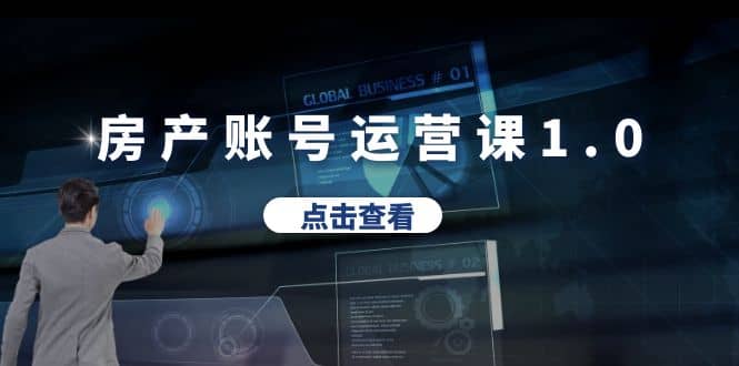 房产账号运营课1.0：从0播放到10w播放，教你做垂直账号，陪你做房产成交-搜易资源网