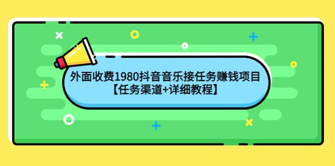 外面收费1980抖音音乐接任务赚钱项目【任务渠道+详细教程】-搜易资源网