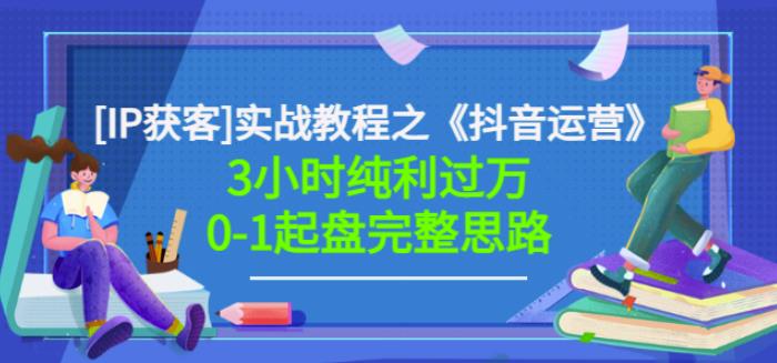 星盒[IP获客]实战教程之《抖音运营》3小时纯利过万0-1起盘完整思路价值498-搜易资源网