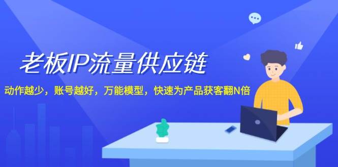 老板 IP流量 供应链，动作越少，账号越好，万能模型，快速为产品获客翻N倍-搜易资源网